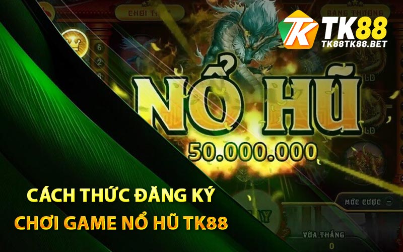 Nổ Hũ - Top Trò Chơi Nổ Hũ Đổi Thưởng Uy Tín Tại TK88 4 Cách thức đăng ký chơi game nổ hũ TK88