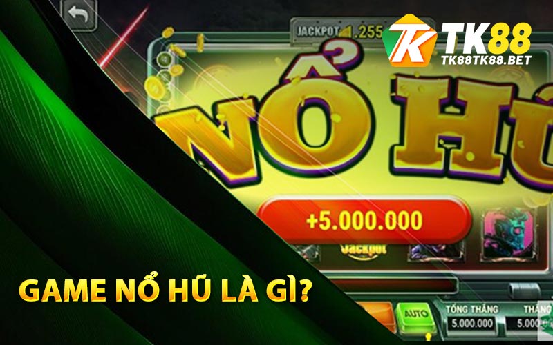 Nổ Hũ - Top Trò Chơi Nổ Hũ Đổi Thưởng Uy Tín Tại TK88 1 Game nổ hũ là gì?