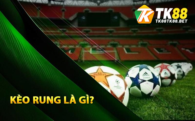 Kèo Rung Là Gì? Cách Chọn Kèo Đẹp Từ Nhà Cái TK88 1 Khái niệm kèo rung là gì?