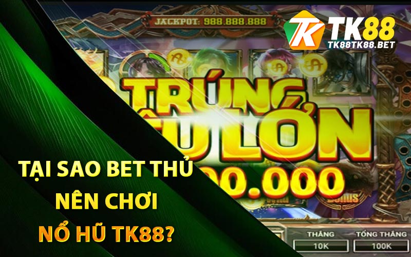 Nổ Hũ - Top Trò Chơi Nổ Hũ Đổi Thưởng Uy Tín Tại TK88 2 Tại sao bet thủ nên chơi nổ hũ TK88?