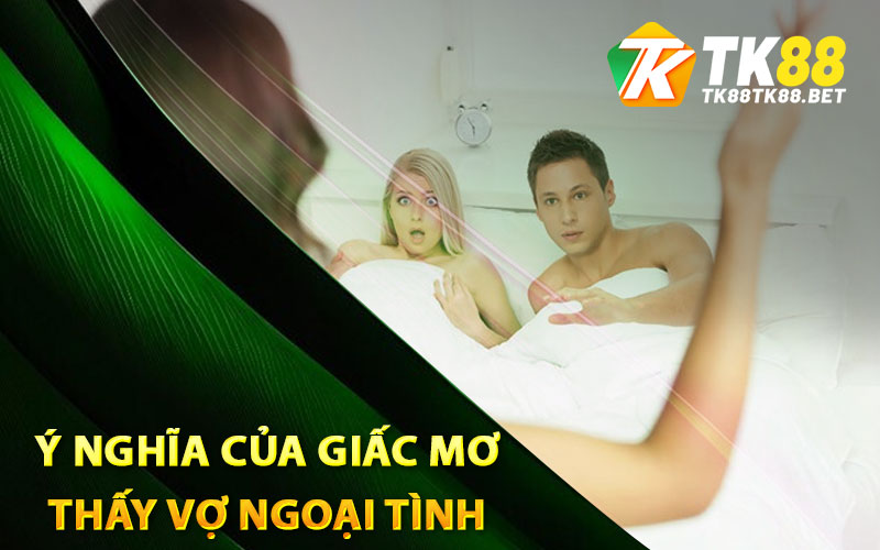 Nằm Mơ Vợ Ngoại Tình Sẽ Mang Đến Ý Nghĩa Gì? 2 Ý nghĩa của giấc mơ thấy vợ ngoại tình
