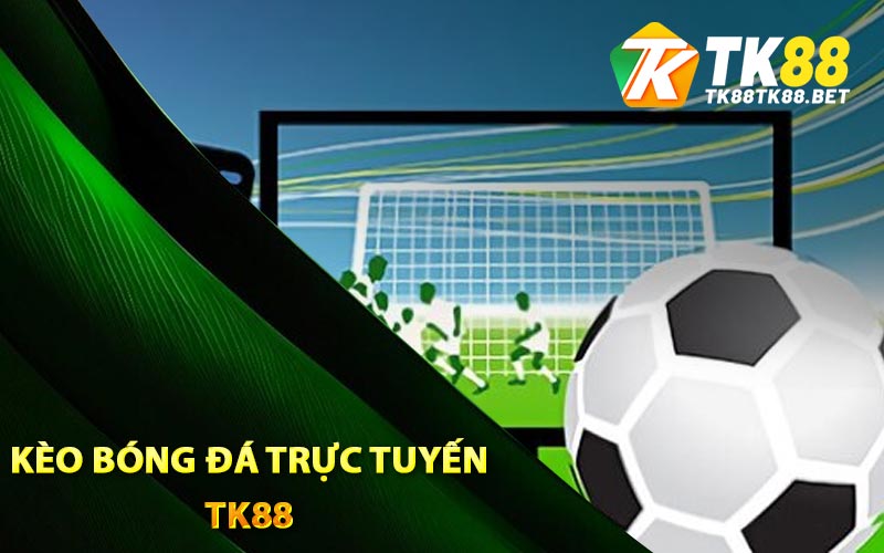 Kèo Bóng Đá Trực Tuyến TK88 Tỷ Lệ Thắng Cực Khủng 1 Kèo bóng đá trực tuyến TK88